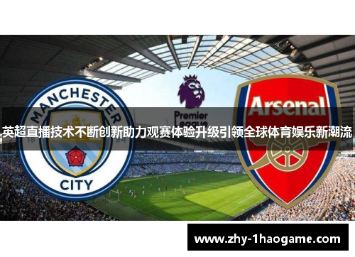 英超直播技术不断创新助力观赛体验升级引领全球体育娱乐新潮流