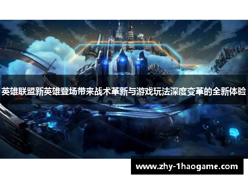 英雄联盟新英雄登场带来战术革新与游戏玩法深度变革的全新体验