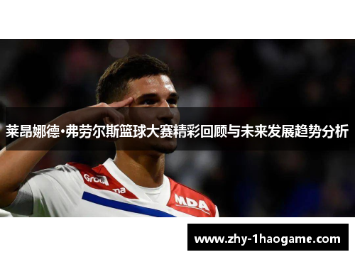 莱昂娜德·弗劳尔斯篮球大赛精彩回顾与未来发展趋势分析