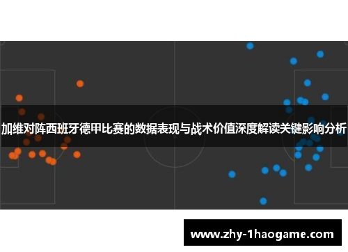 加维对阵西班牙德甲比赛的数据表现与战术价值深度解读关键影响分析 加维对阵西班牙德甲比赛的数据表现与战术价值深度解读关键影响分析