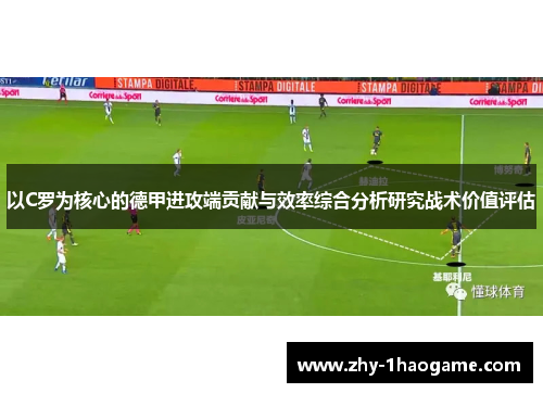 以C罗为核心的德甲进攻端贡献与效率综合分析研究战术价值评估 以C罗为核心的德甲进攻端贡献与效率综合分析研究战术价值评估