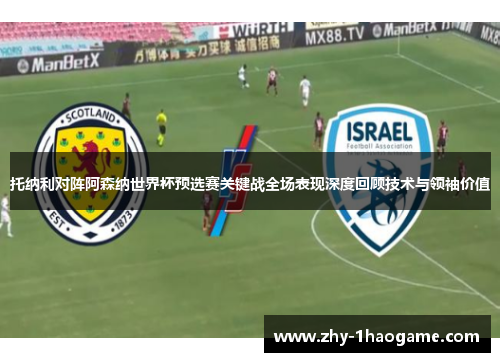 托纳利对阵阿森纳世界杯预选赛关键战全场表现深度回顾技术与领袖价值