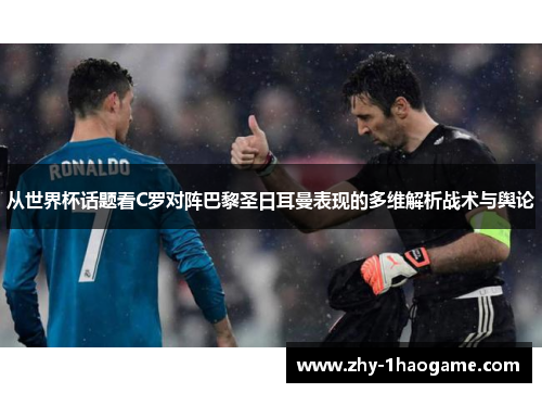 从世界杯话题看C罗对阵巴黎圣日耳曼表现的多维解析战术与舆论