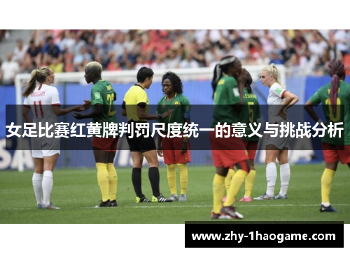 女足比赛红黄牌判罚尺度统一的意义与挑战分析