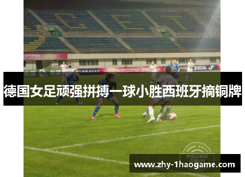 德国女足顽强拼搏一球小胜西班牙摘铜牌 德国女足顽强拼搏一球小胜西班牙摘铜牌
