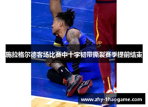 施拉格尔德客场比赛中十字韧带撕裂赛季提前结束 施拉格尔德客场比赛中十字韧带撕裂赛季提前结束