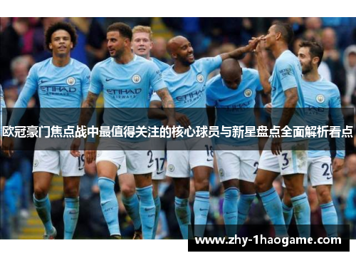 欧冠豪门焦点战中最值得关注的核心球员与新星盘点全面解析看点 欧冠豪门焦点战中最值得关注的核心球员与新星盘点全面解析看点