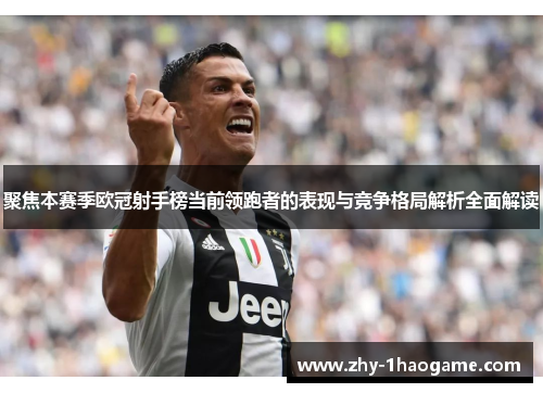聚焦本赛季欧冠射手榜当前领跑者的表现与竞争格局解析全面解读