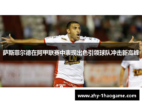 萨斯菲尔德在阿甲联赛中表现出色引领球队冲击新高峰 萨斯菲尔德在阿甲联赛中表现出色引领球队冲击新高峰