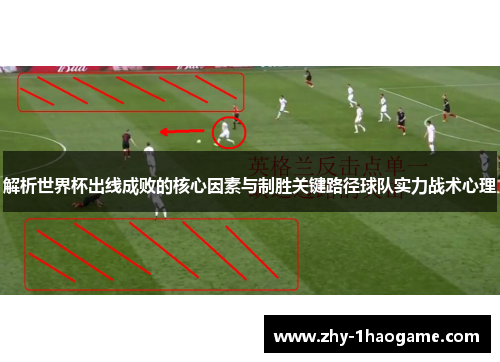 解析世界杯出线成败的核心因素与制胜关键路径球队实力战术心理