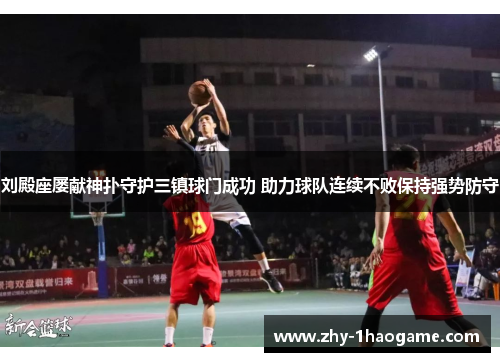 刘殿座屡献神扑守护三镇球门成功 助力球队连续不败保持强势防守