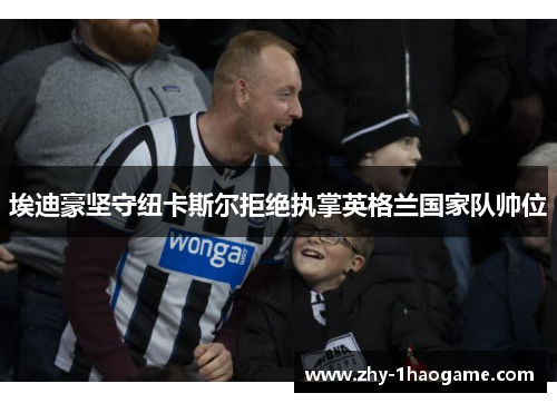 埃迪豪坚守纽卡斯尔拒绝执掌英格兰国家队帅位