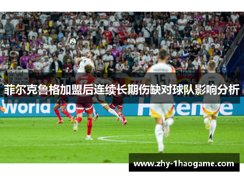 菲尔克鲁格加盟后连续长期伤缺对球队影响分析