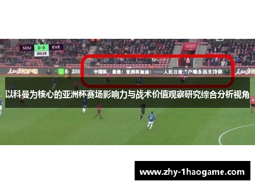 以科曼为核心的亚洲杯赛场影响力与战术价值观察研究综合分析视角