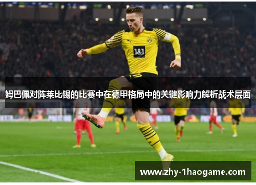 姆巴佩对阵莱比锡的比赛中在德甲格局中的关键影响力解析战术层面