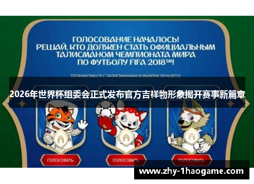 2026年世界杯组委会正式发布官方吉祥物形象揭开赛事新篇章 2026年世界杯组委会正式发布官方吉祥物形象揭开赛事新篇章