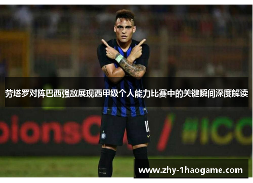 劳塔罗对阵巴西强敌展现西甲级个人能力比赛中的关键瞬间深度解读 劳塔罗对阵巴西强敌展现西甲级个人能力比赛中的关键瞬间深度解读