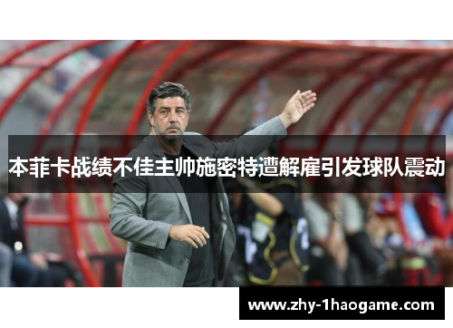 本菲卡战绩不佳主帅施密特遭解雇引发球队震动 本菲卡战绩不佳主帅施密特遭解雇引发球队震动