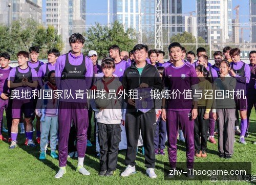 奥地利国家队青训球员外租，锻炼价值与召回时机